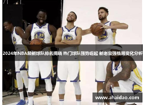 2024年NBA最新球队排名揭晓 热门球队强势崛起 新老豪强格局变化分析