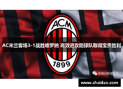 AC米兰客场3-1战胜维罗纳 高效进攻助球队取得宝贵胜利
