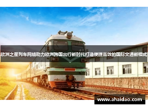 欧洲之星列车网络助力欧洲跨国出行新时代打造便捷高效的国际交通新模式