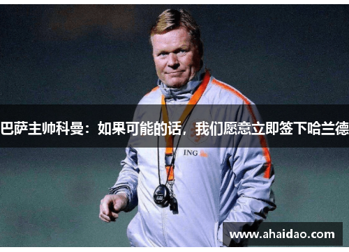 巴萨主帅科曼：如果可能的话，我们愿意立即签下哈兰德