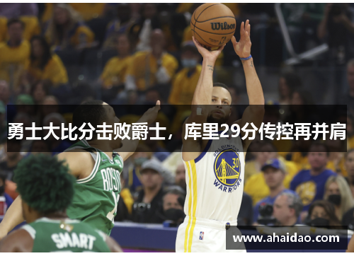 勇士大比分击败爵士，库里29分传控再并肩