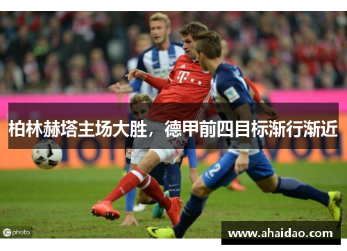 柏林赫塔主场大胜，德甲前四目标渐行渐近