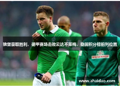 狼堡豪取胜利，德甲赛场击败云达不莱梅，稳固积分榜前列位置