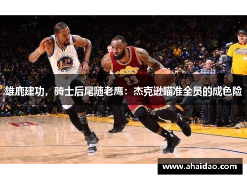 雄鹿建功，骑士后尾随老鹰：杰克逊瞄准全员的成色险