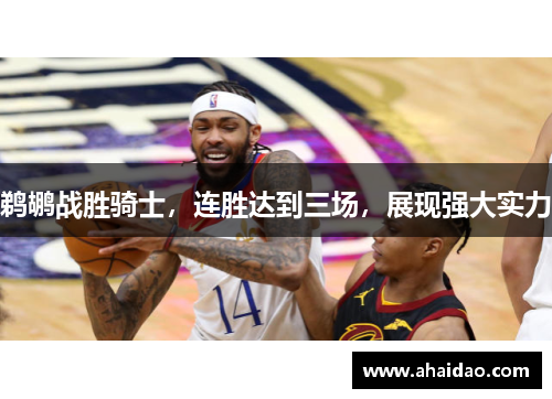 鹈鹕战胜骑士，连胜达到三场，展现强大实力