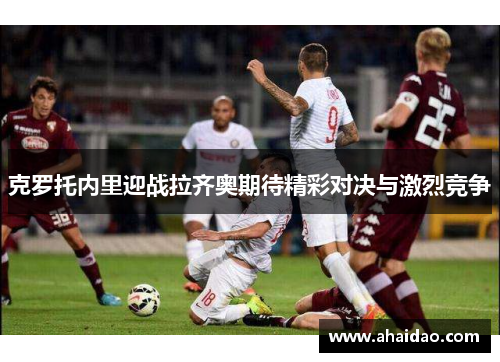 克罗托内里迎战拉齐奥期待精彩对决与激烈竞争