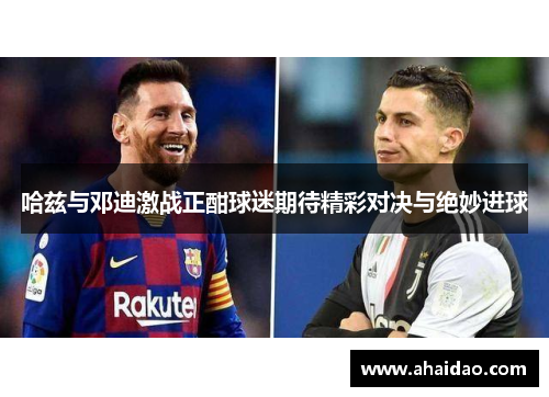 哈兹与邓迪激战正酣球迷期待精彩对决与绝妙进球