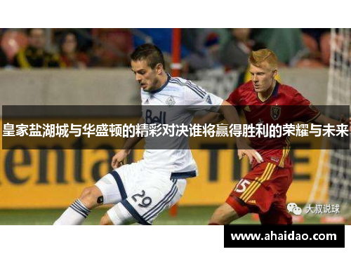 皇家盐湖城与华盛顿的精彩对决谁将赢得胜利的荣耀与未来