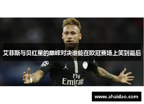 艾菲斯与贝红星的巅峰对决谁能在欧冠赛场上笑到最后