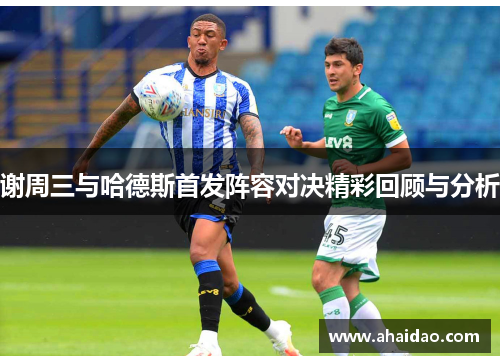 谢周三与哈德斯首发阵容对决精彩回顾与分析
