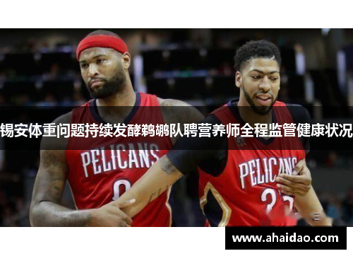 锡安体重问题持续发酵鹈鹕队聘营养师全程监管健康状况