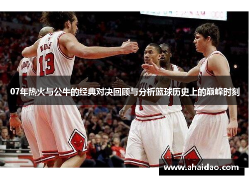 07年热火与公牛的经典对决回顾与分析篮球历史上的巅峰时刻