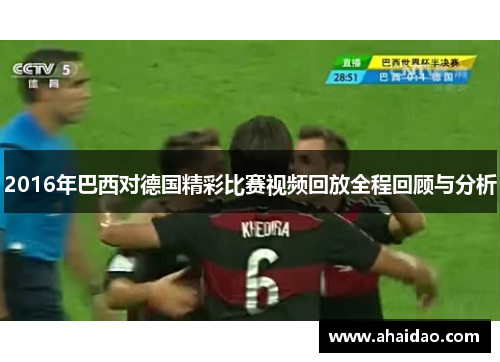 2016年巴西对德国精彩比赛视频回放全程回顾与分析