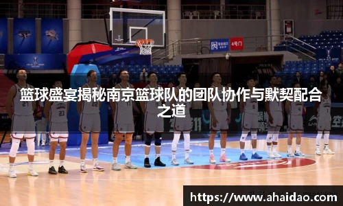 篮球盛宴揭秘南京篮球队的团队协作与默契配合之道