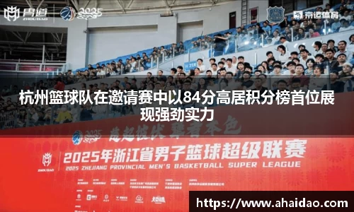 杭州篮球队在邀请赛中以84分高居积分榜首位展现强劲实力