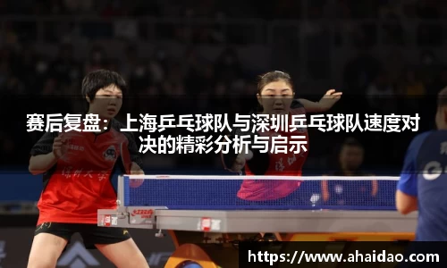 赛后复盘：上海乒乓球队与深圳乒乓球队速度对决的精彩分析与启示