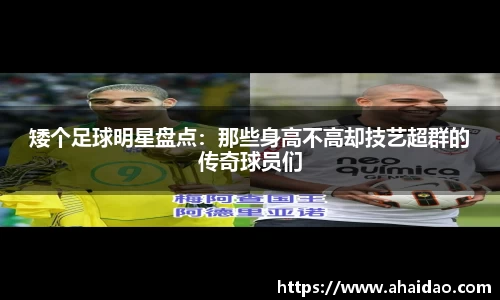 矮个足球明星盘点：那些身高不高却技艺超群的传奇球员们