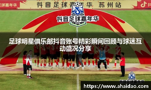 足球明星俱乐部抖音账号精彩瞬间回顾与球迷互动盛况分享