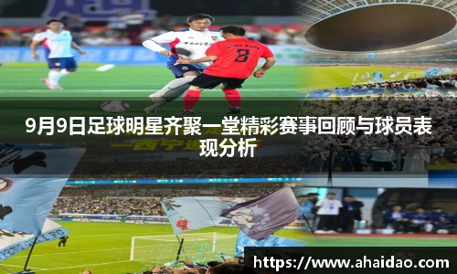 9月9日足球明星齐聚一堂精彩赛事回顾与球员表现分析