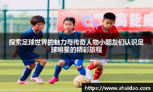 探索足球世界的魅力与传奇人物小朋友们认识足球明星的精彩旅程