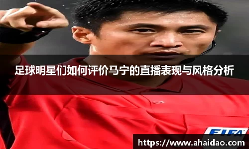 足球明星们如何评价马宁的直播表现与风格分析