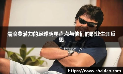 最浪费潜力的足球明星盘点与他们的职业生涯反思