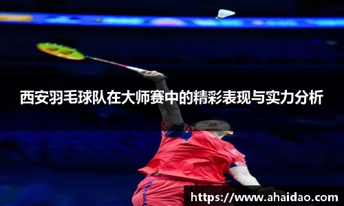 西安羽毛球队在大师赛中的精彩表现与实力分析
